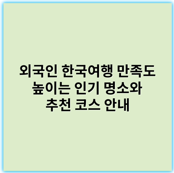 외국인 한국여행 만족도 높이는 인기 명소와 추천 코스 안내 - 만족도