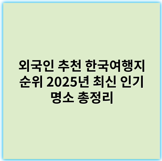 외국인 추천 한국여행지 순위 2025년 최신 인기 명소 총정리 - 한국여행지 순위의 핵심 키워드: 인기(혹은 관광)