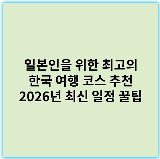 일본인을 위한 최고의 한국 여행 코스 추천 2026년 최신 일정 꿀팁 - 한국여행경로