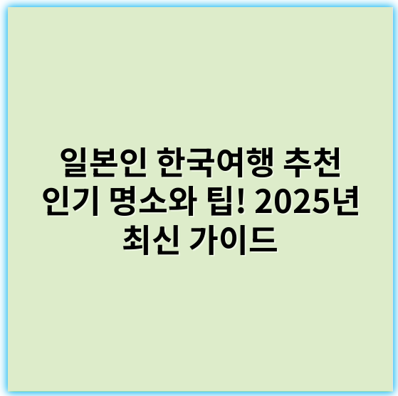 일본인 한국여행 추천 인기 명소와 팁! 2025년 최신 가이드 - 한국여행 핵심 키워드: **문화체험**