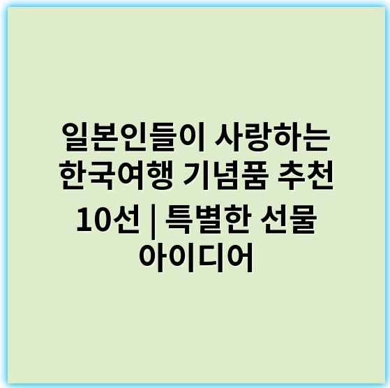 일본인들이 사랑하는 한국여행 기념품 추천 10선 | 특별한 선물 아이디어 - 기념품