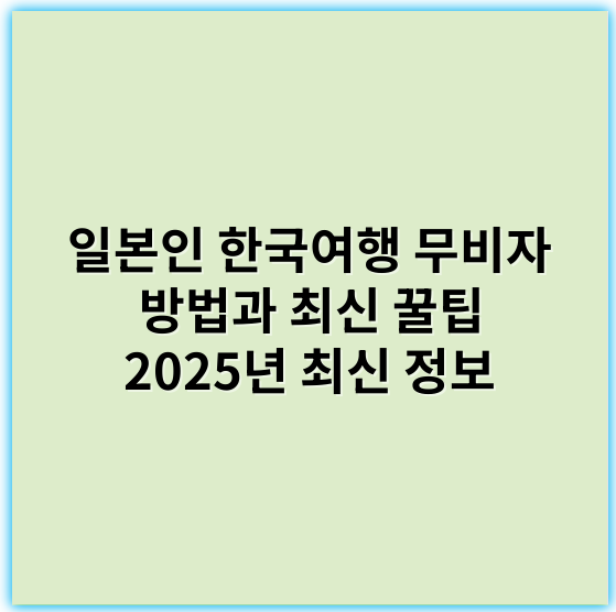일본인 한국여행 무비자 방법과 최신 꿀팁 2025년 최신 정보 - 무비자
