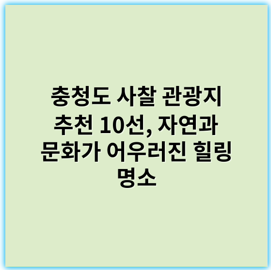 충청도 사찰 관광지 추천 10선, 자연과 문화가 어우러진 힐링 명소 - 충청도 사찰 관광지의 핵심 키워드: **불교문화**