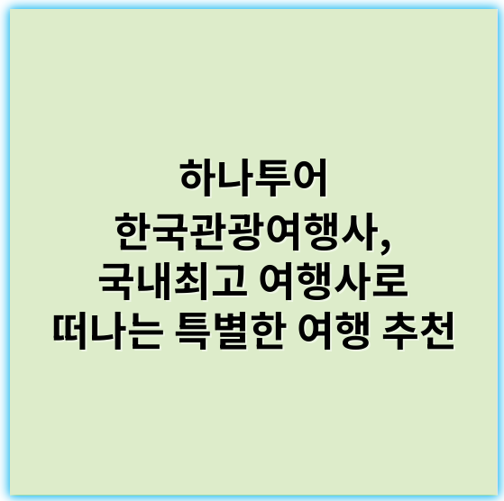 하나투어 한국관광여행사, 국내최고 여행사로 떠나는 특별한 여행 추천 - 한국관광여행사에서 가장 중요한 핵심 키워드: **여행예약**