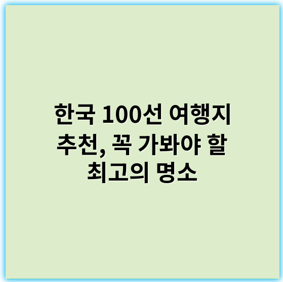 한국 100선 여행지 추천, 꼭 가봐야 할 최고의 명소 - 경관