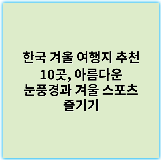 한국 겨울 여행지 추천 10곳, 아름다운 눈풍경과 겨울 스포츠 즐기기 - "눈경치"