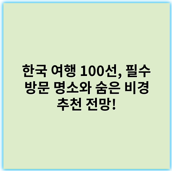 한국 여행 100선, 필수 방문 명소와 숨은 비경 추천 전망! - 한국 여행 100선에서 가장 중요한 핵심 키워드는 **"관광명소"**입니다.