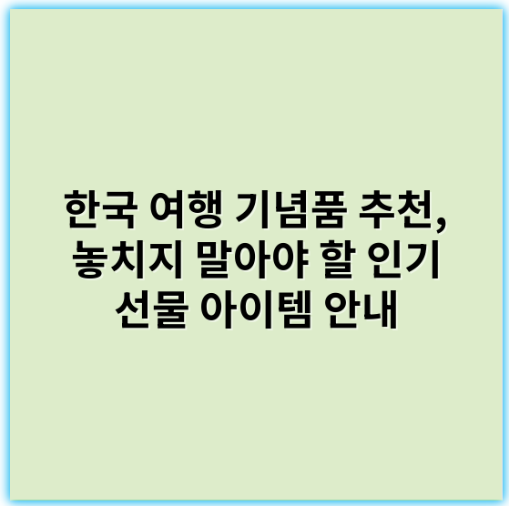 한국 여행 기념품 추천, 놓치지 말아야 할 인기 선물 아이템 안내 - 한국 여행 기념품에서 가장 중요한 핵심 키워드는 **"전통"**입니다.