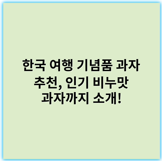 한국 여행 기념품 과자 추천, 인기 비누맛 과자까지 소개! - 한국 여행 기념품 과자에서 가장 중요한 핵심 키워드: **한국 과자**