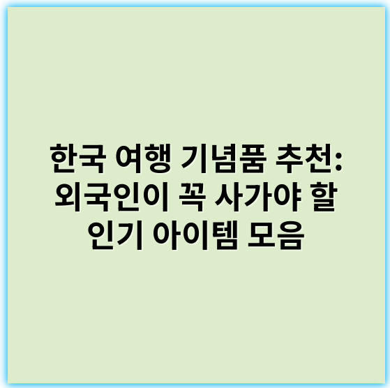 한국 여행 기념품 추천: 외국인이 꼭 사가야 할 인기 아이템 모음 - 기념품