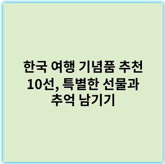 한국 여행 기념품 추천 10선, 특별한 선물과 추억 남기기 - 한국 여행 기념품 추천에서 가장 중요한 핵심 키워드는 **"한국 전통기념품"**입니다.