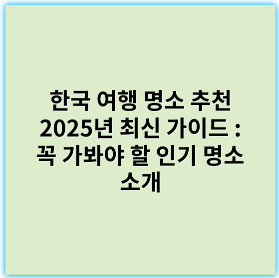 한국 여행 명소 추천 2025년 최신 가이드 : 꼭 가봐야 할 인기 명소 소개 - 한국 여행 명소에서 가장 중요한 핵심 키워드: 관광지