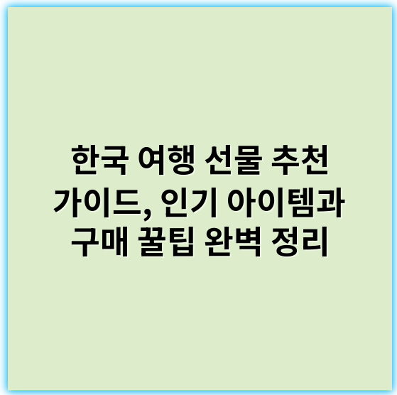 한국 여행 선물 추천 가이드, 인기 아이템과 구매 꿀팁 완벽 정리 - 선물