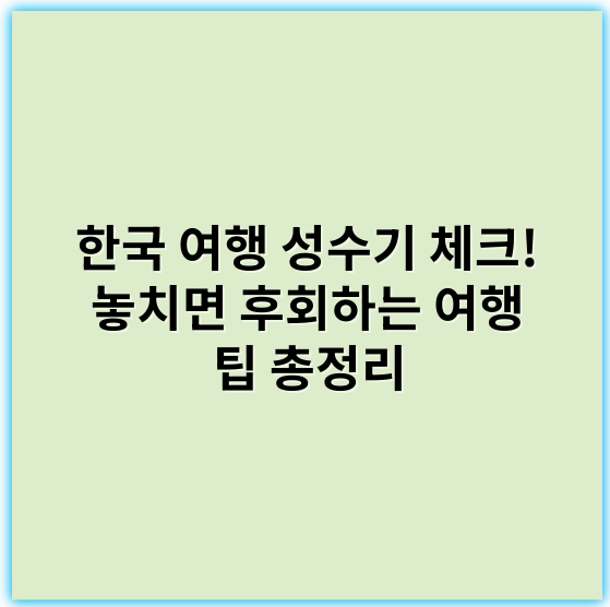 한국 여행 성수기 체크! 놓치면 후회하는 여행 팁 총정리 - 성수기