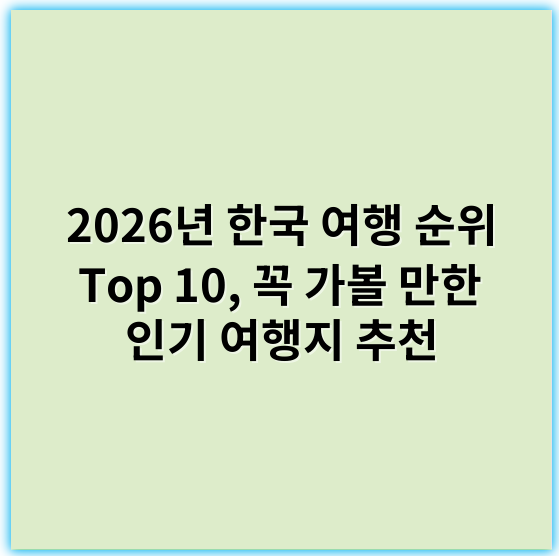 2026년 한국 여행 순위 Top 10, 꼭 가볼 만한 인기 여행지 추천 - 한국 여행 순위에서 가장 중요한 핵심 키워드: "관광지"