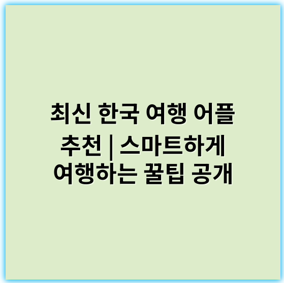 최신 한국 여행 어플 추천 | 스마트하게 여행하는 꿀팁 공개 - 한국 여행 어플에서 가장 중요한 핵심 키워드는 **"추천"**입니다.