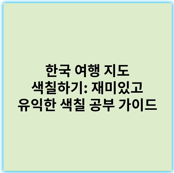 한국 여행 지도 색칠하기: 재미있고 유익한 색칠 공부 가이드 - 지도 색칠