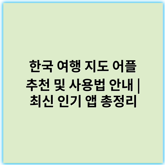 한국 여행 지도 어플 추천 및 사용법 안내 | 최신 인기 앱 총정리 - *지도*