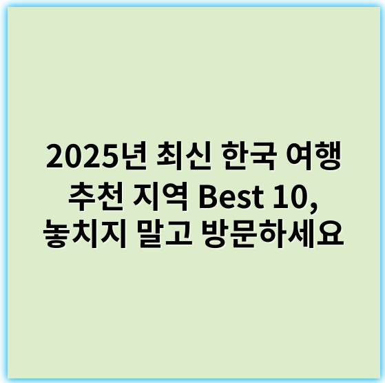 2025년 최신 한국 여행 추천 지역 Best 10, 놓치지 말고 방문하세요 - 한국 여행 추천 지역의 가장 중요한 핵심 키워드: **관광지**