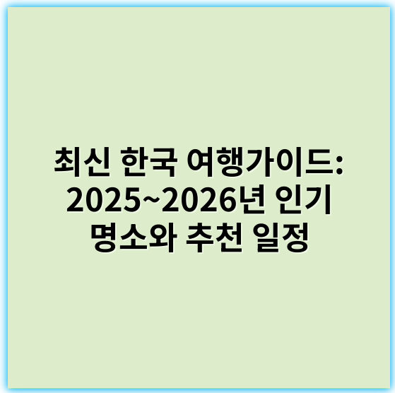최신 한국 여행가이드: 2025~2026년 인기 명소와 추천 일정 - 한국 여행가이드에서 가장 중요한 핵심 키워드:**여행지**