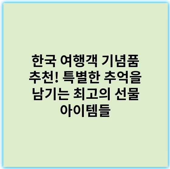 한국 여행객 기념품 추천! 특별한 추억을 남기는 최고의 선물 아이템들 - 기념품