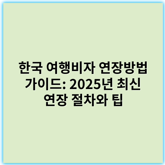 한국 여행비자 연장방법 가이드: 2025년 최신 연장 절차와 팁 - 한국 여행비자 연장 핵심 키워드: **비자 연장 신청**