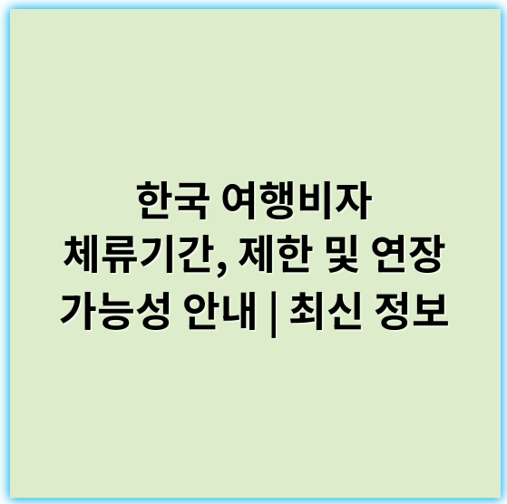 한국 여행비자 체류기간, 제한 및 연장 가능성 안내 | 최신 정보 - 한국 여행비자 체류기간 핵심 키워드: "체류기간"