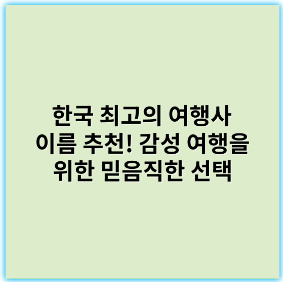한국 최고의 여행사 이름 추천! 감성 여행을 위한 믿음직한 선택 - 한국 여행사 이름에서 가장 중요한 핵심 키워드: 여행