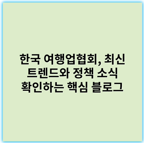 한국 여행업협회, 최신 트렌드와 정책 소식 확인하는 핵심 블로그 - 한국 여행업협회에서 가장 중요한 핵심 키워드로는 **"한국 관광 산업"**을 추천드립니다.