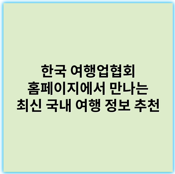 한국 여행업협회 홈페이지에서 만나는 최신 국내 여행 정보 추천 - 한국 여행업협회 홈페이지에서 가장 중요한 핵심 키워드 1개는 **"한국 관광"**입니다.