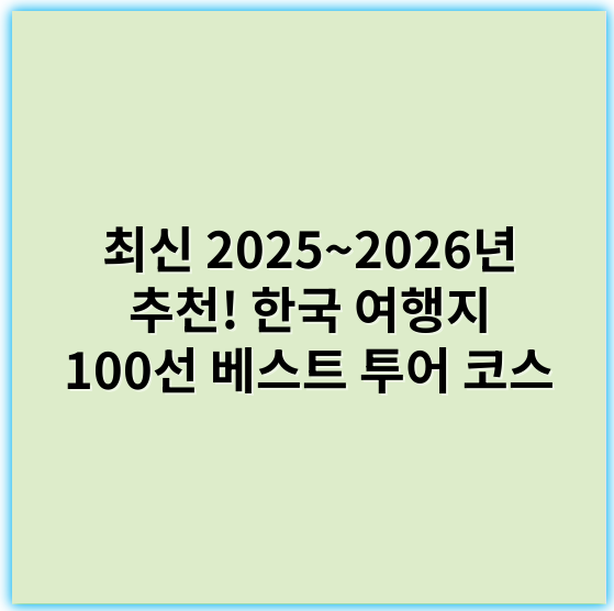 최신 2025~2026년 추천! 한국 여행지 100선 베스트 투어 코스 - 한국 여행지 100선에서 가장 중요한 핵심 키워드는 **"경관"**입니다.