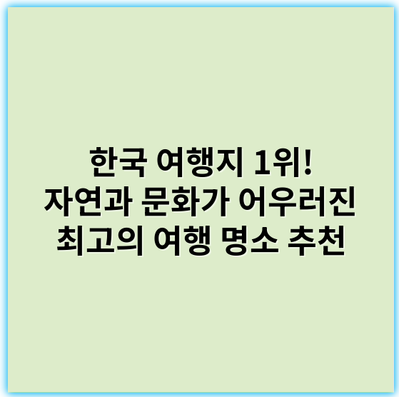 한국 여행지 1위! 자연과 문화가 어우러진 최고의 여행 명소 추천 - 여행지