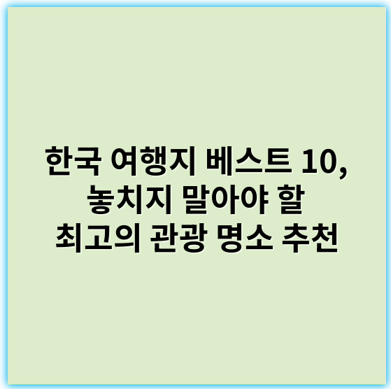 한국 여행지 베스트 10, 놓치지 말아야 할 최고의 관광 명소 추천 - 한국 여행지 베스트 10의 핵심 키워드: "관광지"
