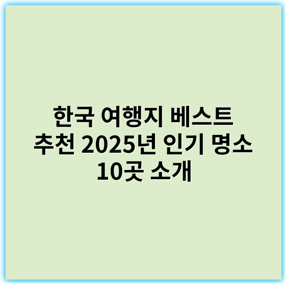 한국 여행지 베스트 추천 2025년 인기 명소 10곳 소개 - 한국 여행지 베스트 핵심 키워드: "명소"