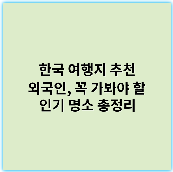 한국 여행지 추천 외국인, 꼭 가봐야 할 인기 명소 총정리 - 한국 여행지 추천에서 가장 중요한 핵심 키워드 1개는 **"문화체험"**입니다.