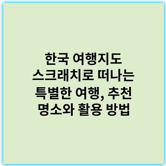 한국 여행지도 스크래치로 떠나는 특별한 여행, 추천 명소와 활용 방법 - 한국 여행지도 스크래치에서 가장 중요한 핵심 키워드는 **"개인화"**입니다.