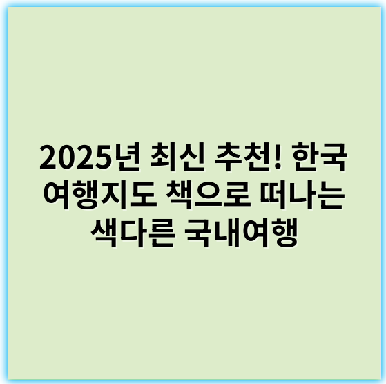 2025년 최신 추천! 한국 여행지도 책으로 떠나는 색다른 국내여행 - 여행지