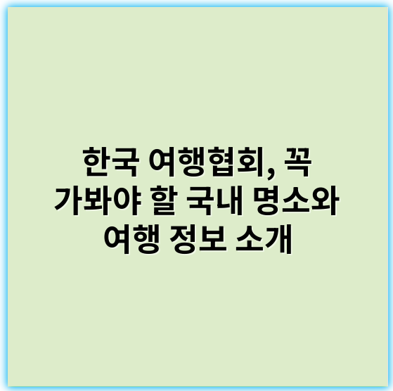 한국 여행협회, 꼭 가봐야 할 국내 명소와 여행 정보 소개 - 한국 여행협회에서 가장 중요한 핵심 키워드 1개는 "관광산업"입니다.