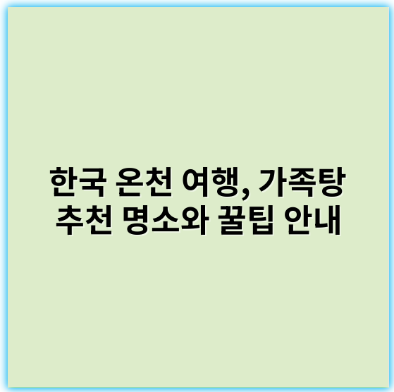 한국 온천 여행, 가족탕 추천 명소와 꿀팁 안내 - 가족탕