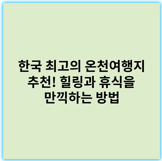 한국 최고의 온천여행지 추천! 힐링과 휴식을 만끽하는 방법 - 온천