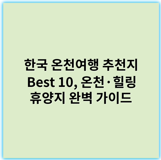 한국 온천여행 추천지 Best 10, 온천·힐링 휴양지 완벽 가이드 - 온천