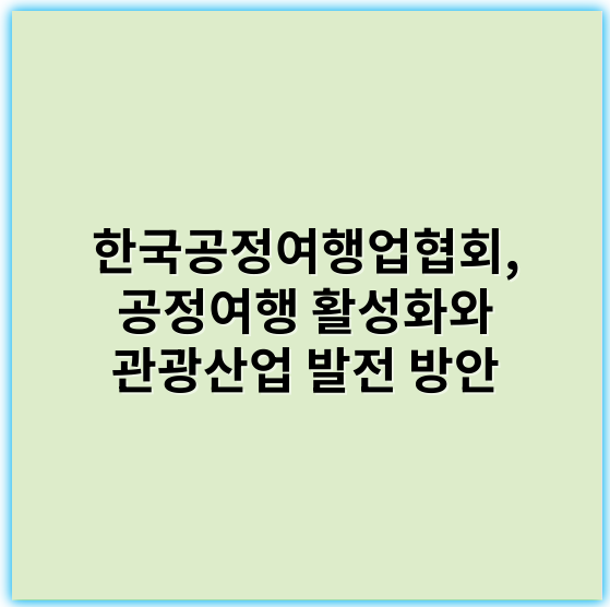 한국공정여행업협회, 공정여행 활성화와 관광산업 발전 방안 - 한국공정여행업협회에서 가장 중요한 핵심 키워드: **공정여행**