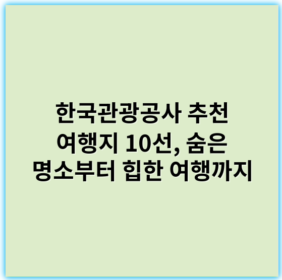 한국관광공사 추천 여행지 10선, 숨은 명소부터 힙한 여행까지 - 한국관광공사 추천 여행지의 핵심 키워드 한 개는 **"자연경관"**입니다.