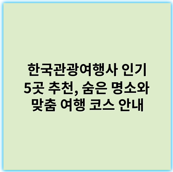 한국관광여행사 인기 5곳 추천, 숨은 명소와 맞춤 여행 코스 안내 - 한국관광여행사에서 가장 중요한 핵심 키워드: **여행 상품**