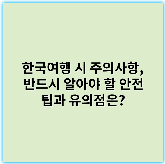 한국여행 시 주의사항, 반드시 알아야 할 안전 팁과 유의점은? - 안전