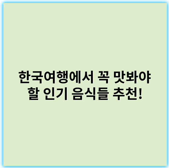 한국여행에서 꼭 맛봐야 할 인기 음식들 추천! - 맛