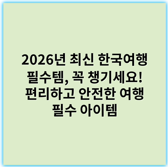 2026년 최신 한국여행 필수템, 꼭 챙기세요! 편리하고 안전한 여행 필수 아이템 - 여행 필수템 중 가장 중요한 핵심 키워드는 **"준비물"**입니다.