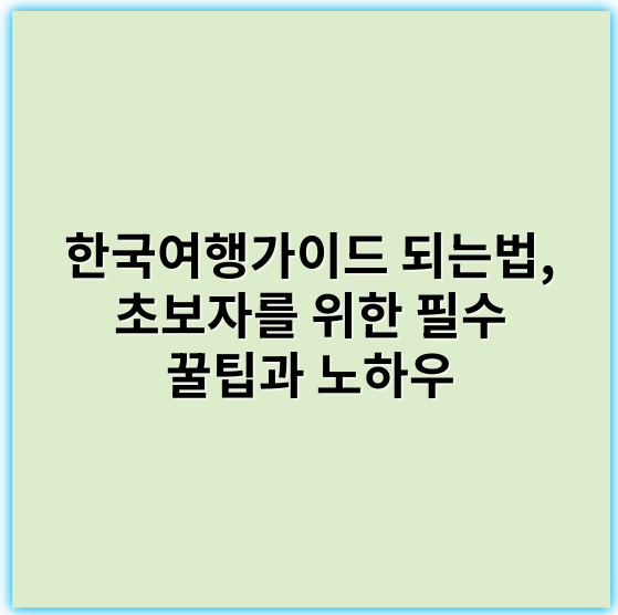 한국여행가이드 되는법, 초보자를 위한 필수 꿀팁과 노하우 - 한국여행가이드 핵심 키워드: **여행정보**