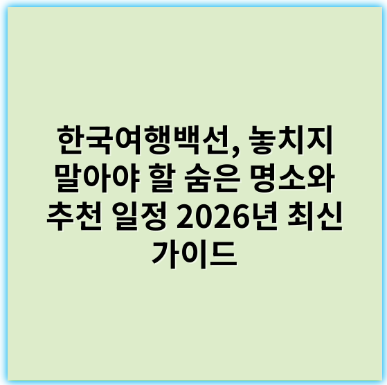 한국여행백선, 놓치지 말아야 할 숨은 명소와 추천 일정 2026년 최신 가이드 - 한국여행백선에서 가장 중요한 핵심 키워드: **자연경관**