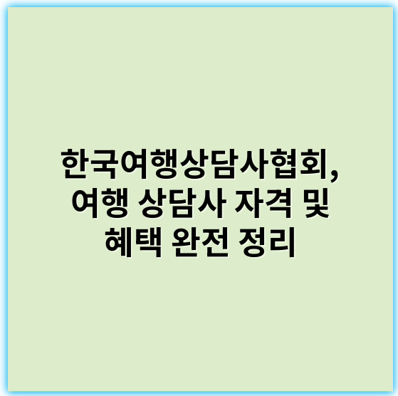 한국여행상담사협회, 여행 상담사 자격 및 혜택 완전 정리 - 한국여행상담사협회에서 가장 중요한 핵심 키워드는 **"여행상담"**입니다.